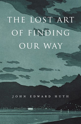 John Edward Huth: The Lost Art of Finding Our Way (Hardcover, 2013, Belknap Press of Harvard University Press)