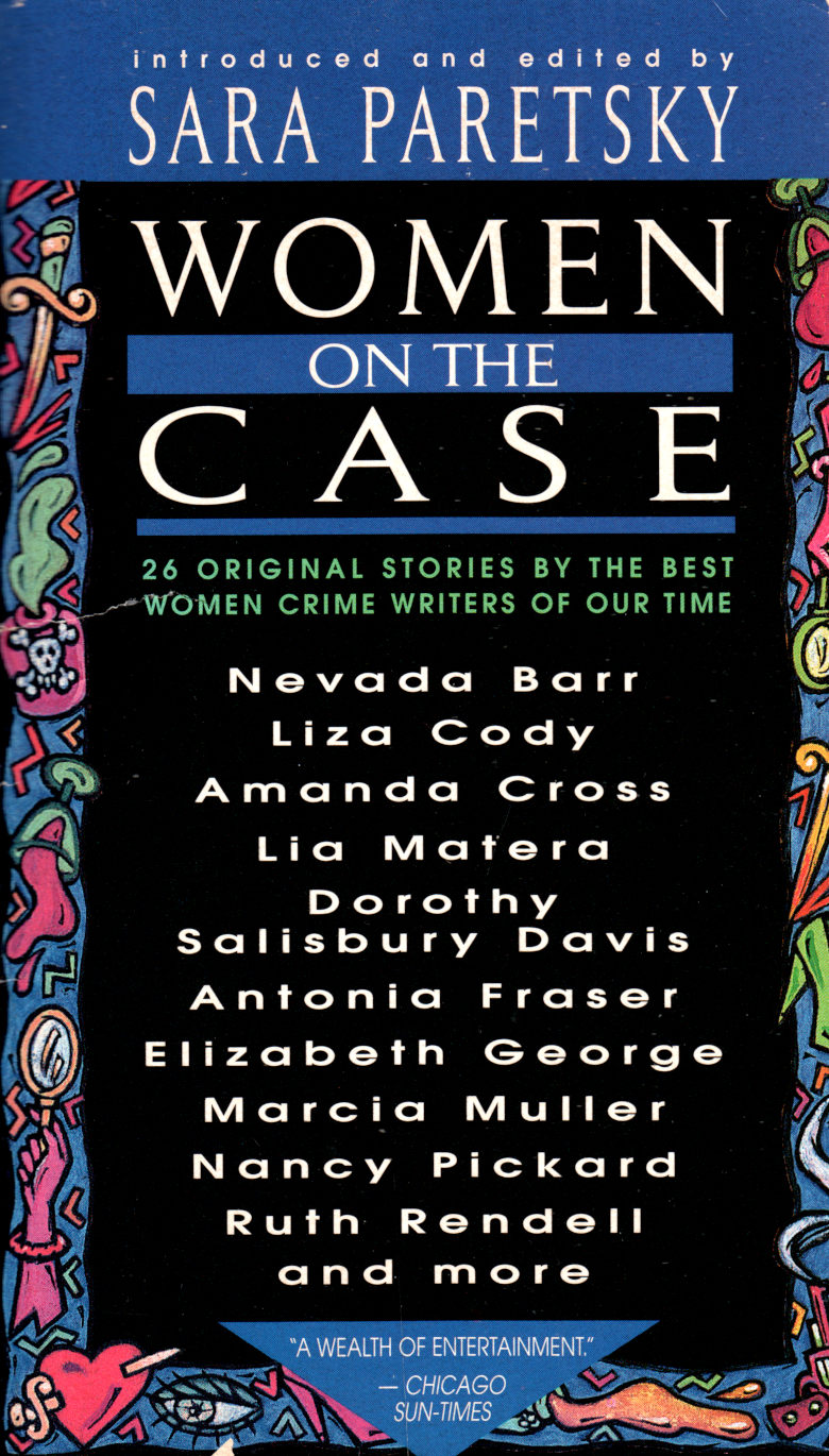 Sara Paretsky, P. M. Carlson, Nancy Pickard, Liza Cody, Ruth Rendell, Irina Muravʹeva, Eleanor Taylor Bland, Nevada Barr, Frances Fyfield, Elizabeth George, Amel Benaboura, Dorothy Salisbury Davis, Andrea Smith, Linda Barnes, Susan Geason, Amanda Cross, Pieke Biermann, Susan Dunlap, Helga Anderle, Dicey Scroggins Jackson, Linda Grant, Myriam Laurini, Barbara Wilson, Marcia Muller, Lia Matera, Antonia Fraser: Women on the Case (Paperback, 1997, Dell Book)
